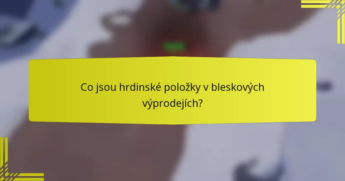 Co jsou hrdinské položky v bleskových výprodejích?