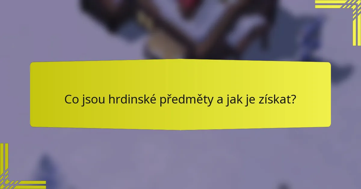 Co jsou hrdinské předměty a jak je získat?