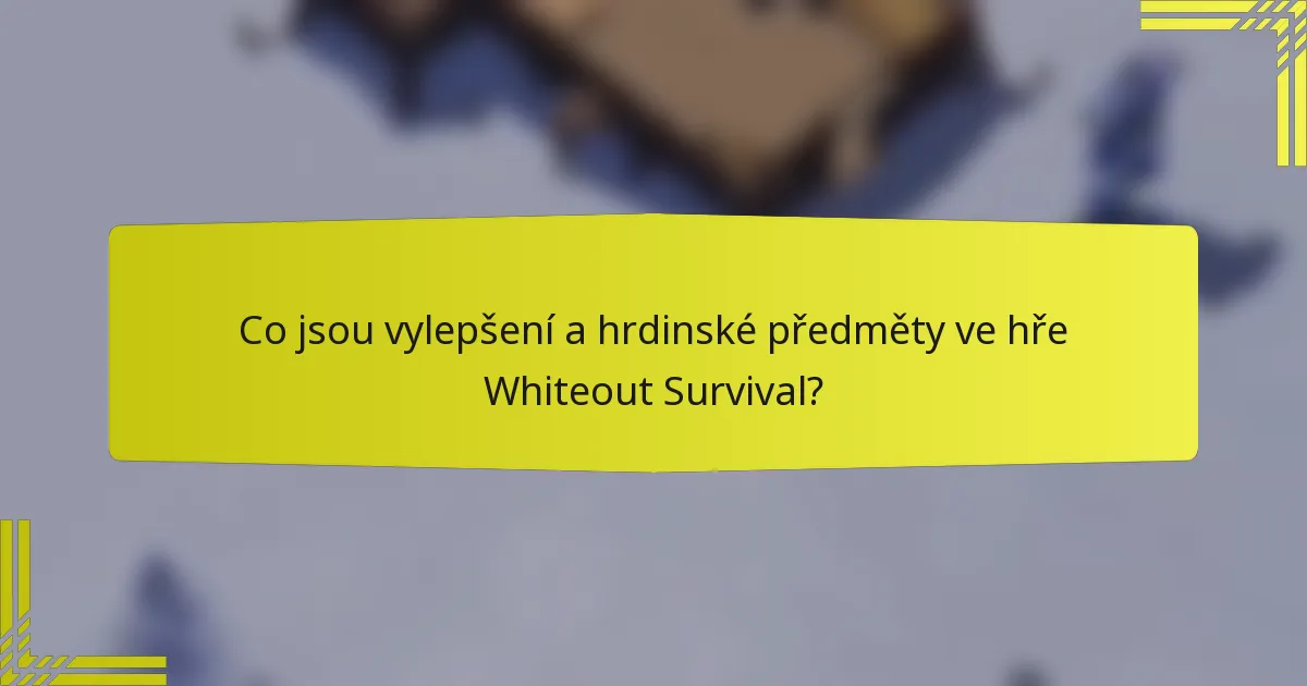 Co jsou vylepšení a hrdinské předměty ve hře Whiteout Survival?