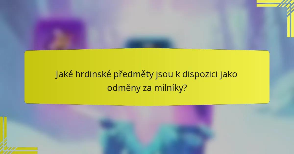 Jaké hrdinské předměty jsou k dispozici jako odměny za milníky?