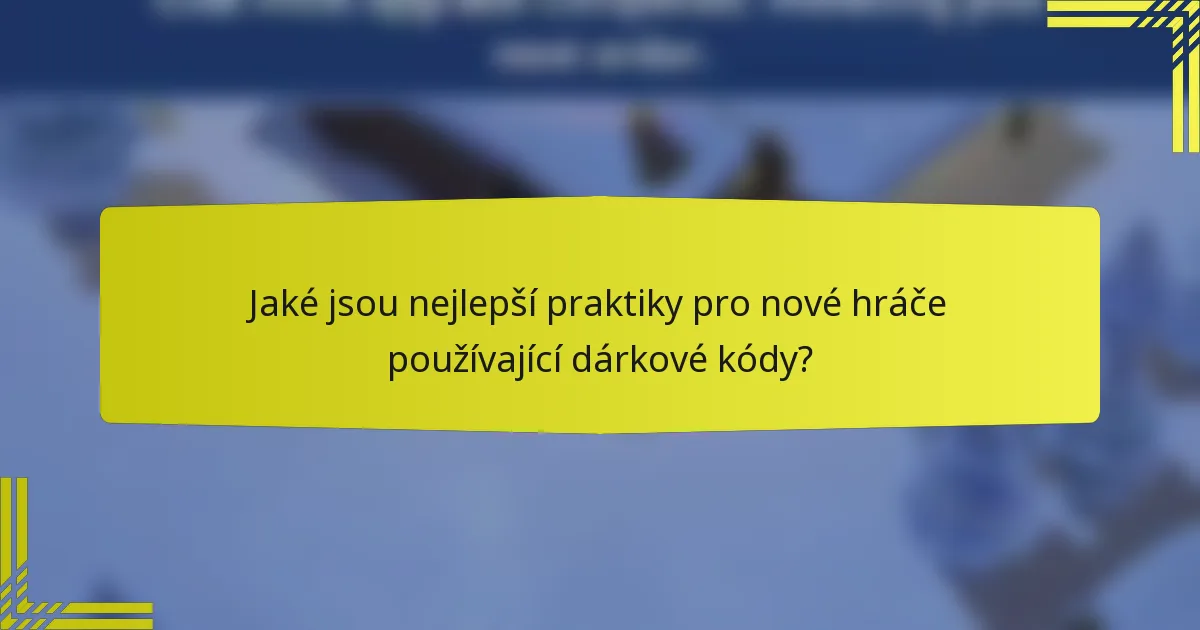 Jaké jsou nejlepší praktiky pro nové hráče používající dárkové kódy?