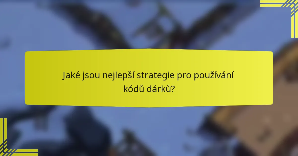 Jaké jsou nejlepší strategie pro používání kódů dárků?