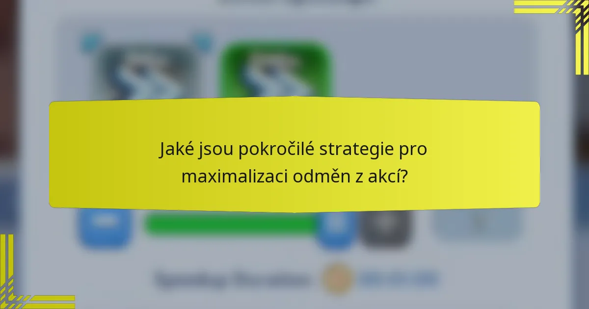 Jaké jsou pokročilé strategie pro maximalizaci odměn z akcí?